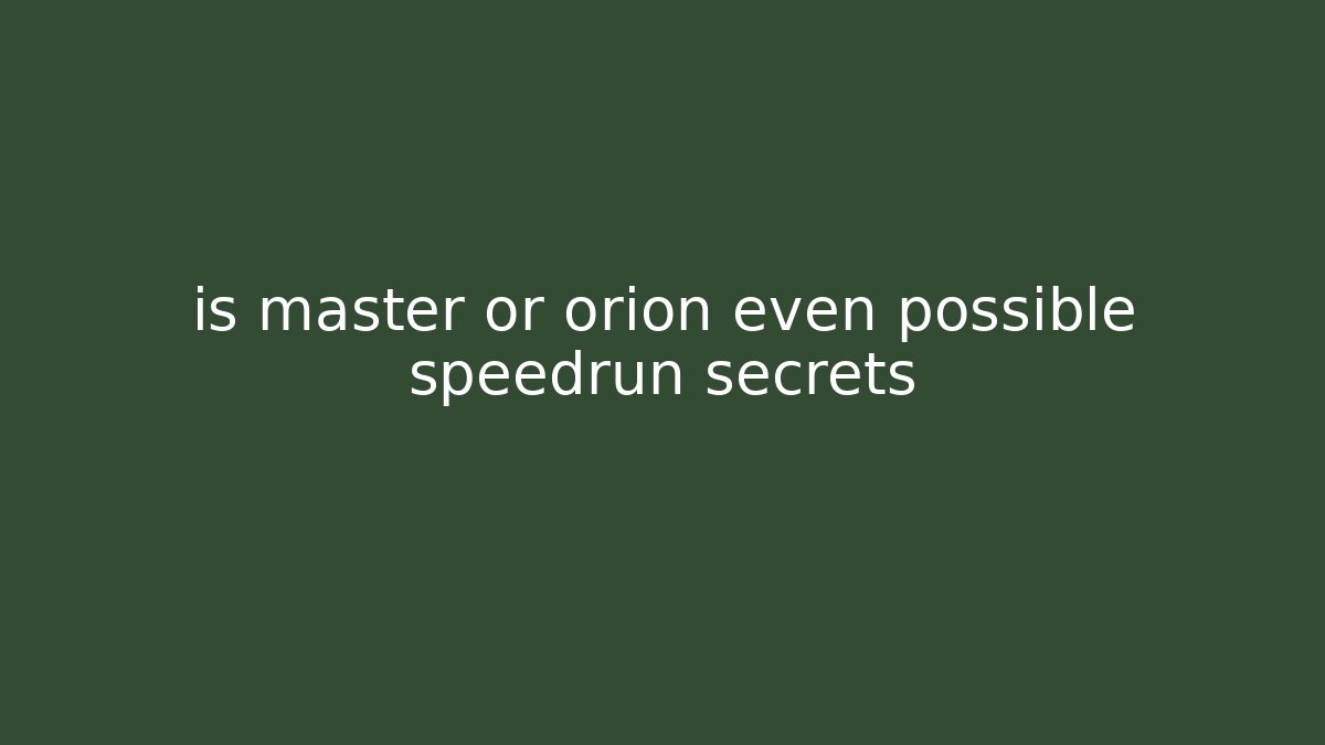 is master or orion even possible speedrun secrets