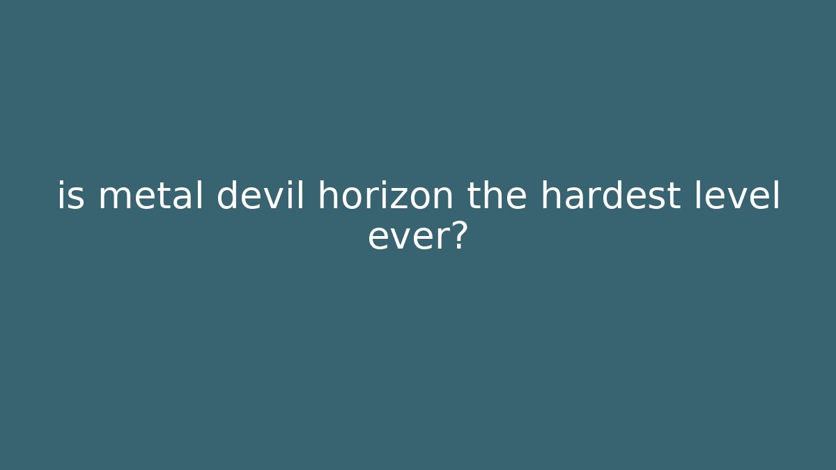 is metal devil horizon the hardest level ever?