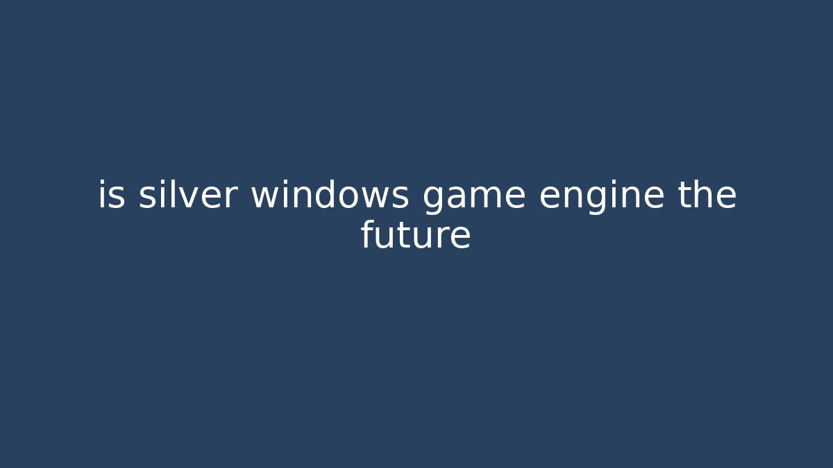 is silver windows game engine the future