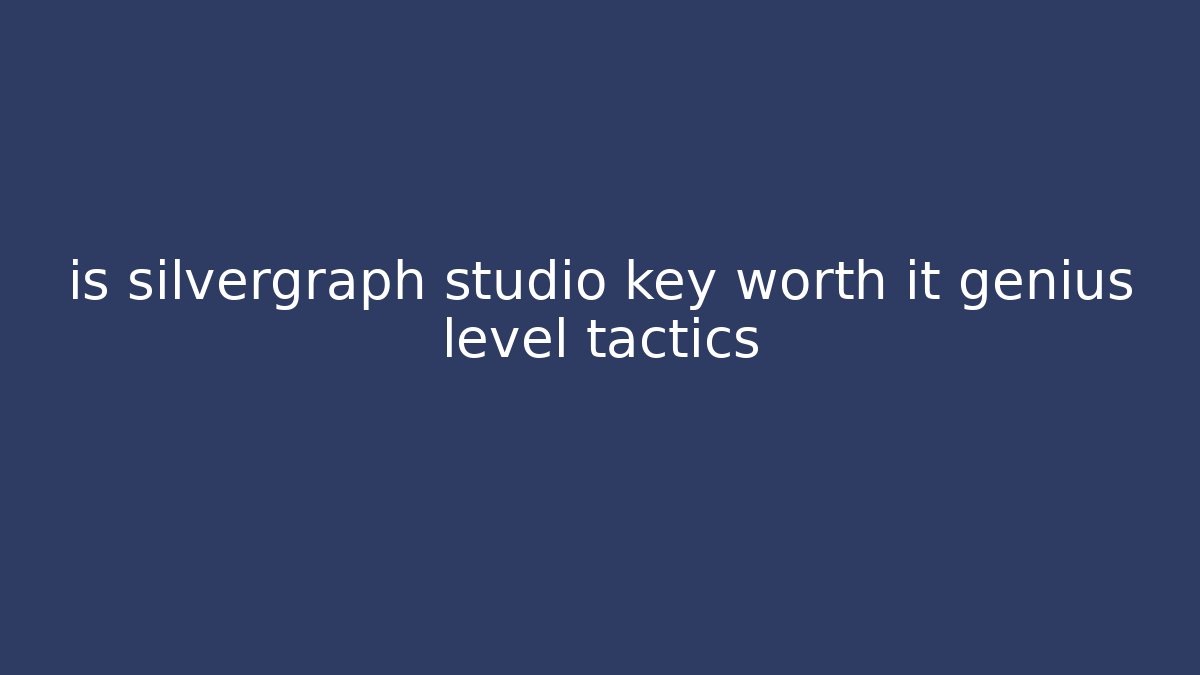 is silvergraph studio key worth it genius level tactics