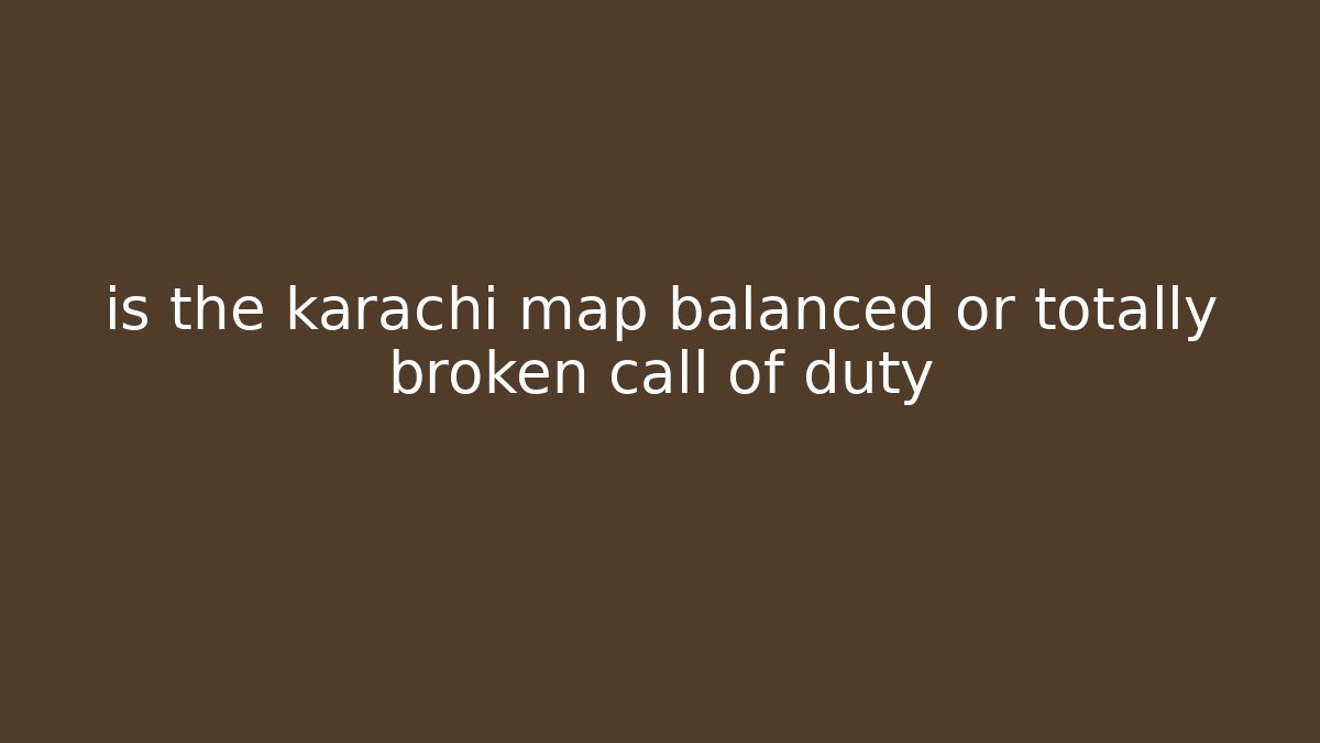is the karachi map balanced or totally broken call of duty