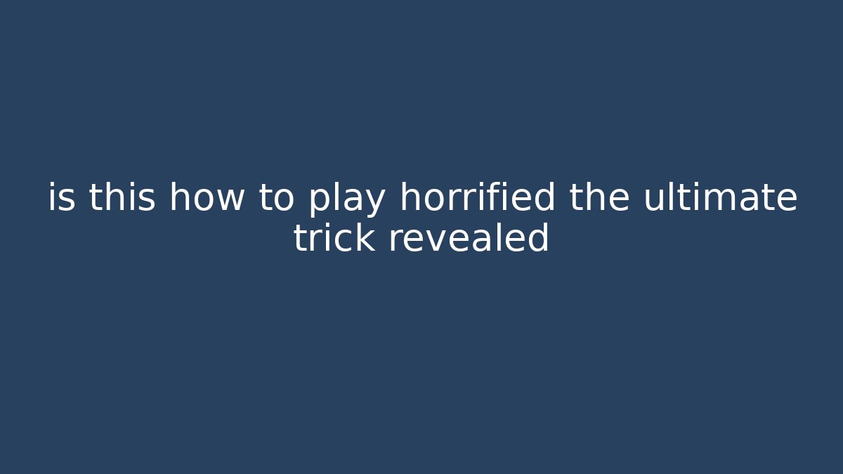 is this how to play horrified the ultimate trick revealed