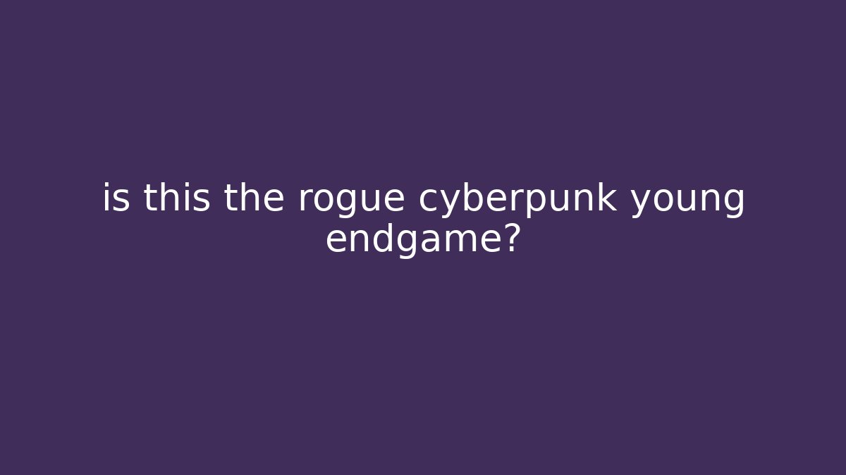 is this the rogue cyberpunk young endgame?