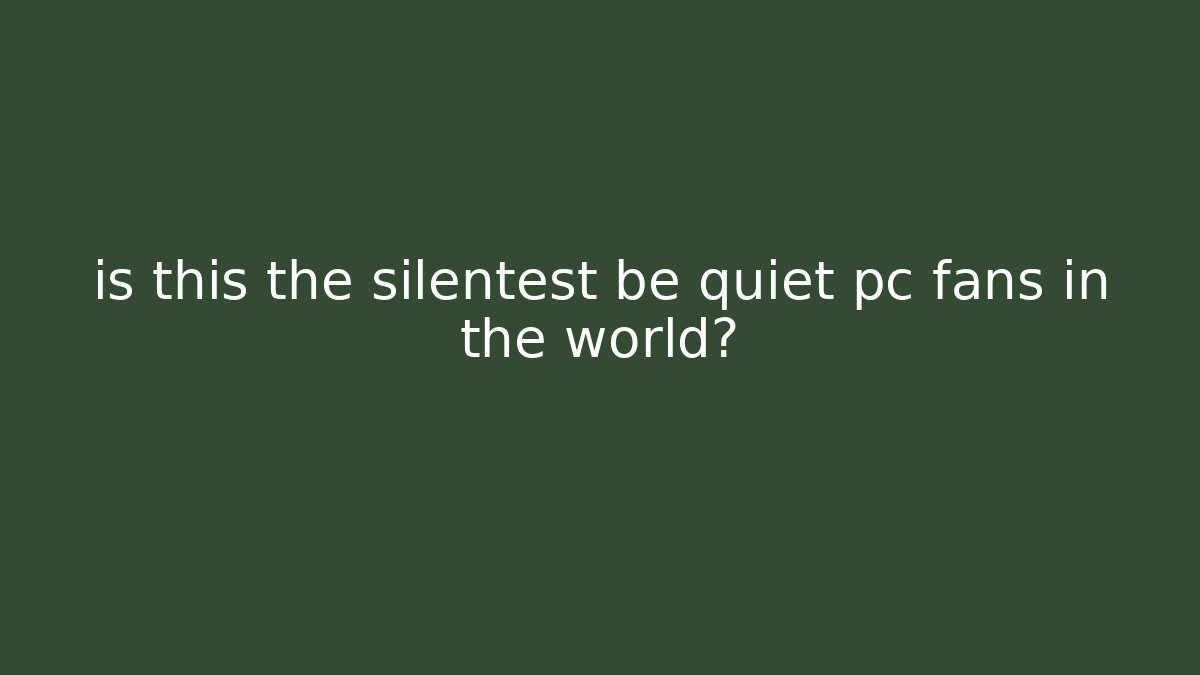 is this the silentest be quiet pc fans in the world?