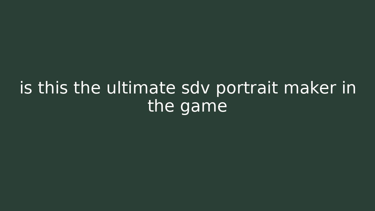 is this the ultimate sdv portrait maker in the game