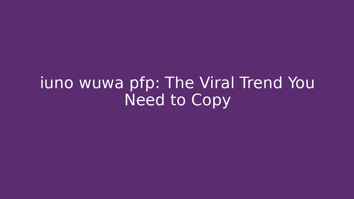 iuno wuwa pfp: The Viral Trend You Need to Copy