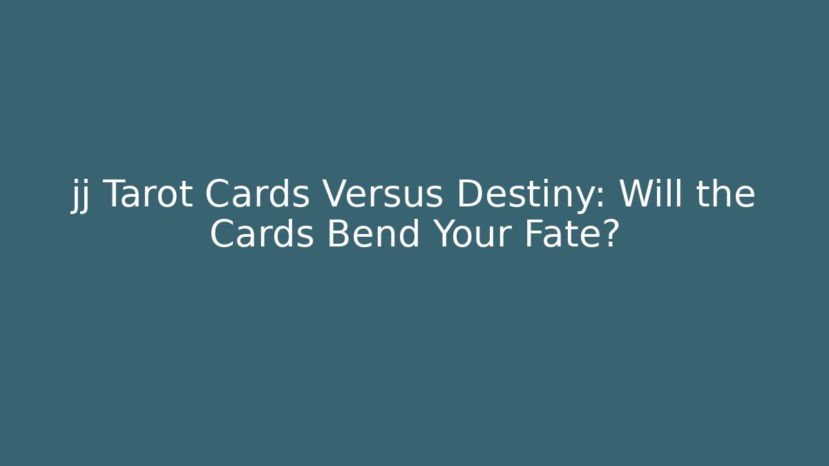 jj Tarot Cards Versus Destiny: Will the Cards Bend Your Fate?