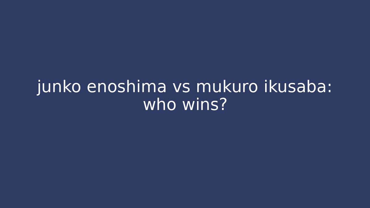 junko enoshima vs mukuro ikusaba: who wins?