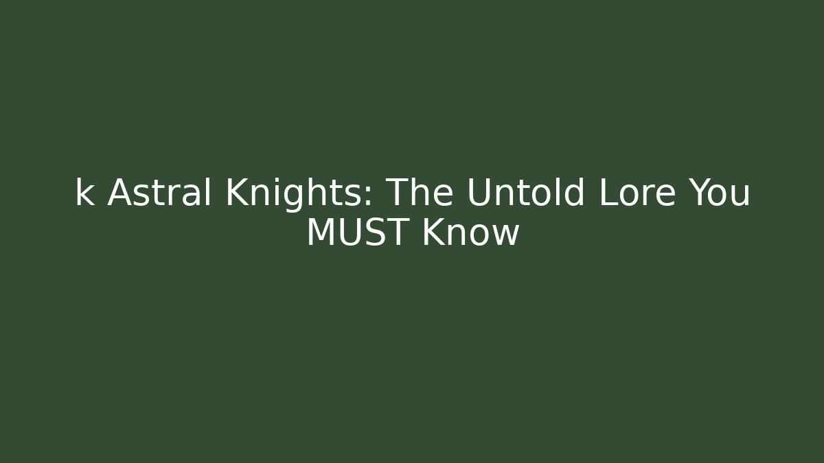 k Astral Knights: The Untold Lore You MUST Know