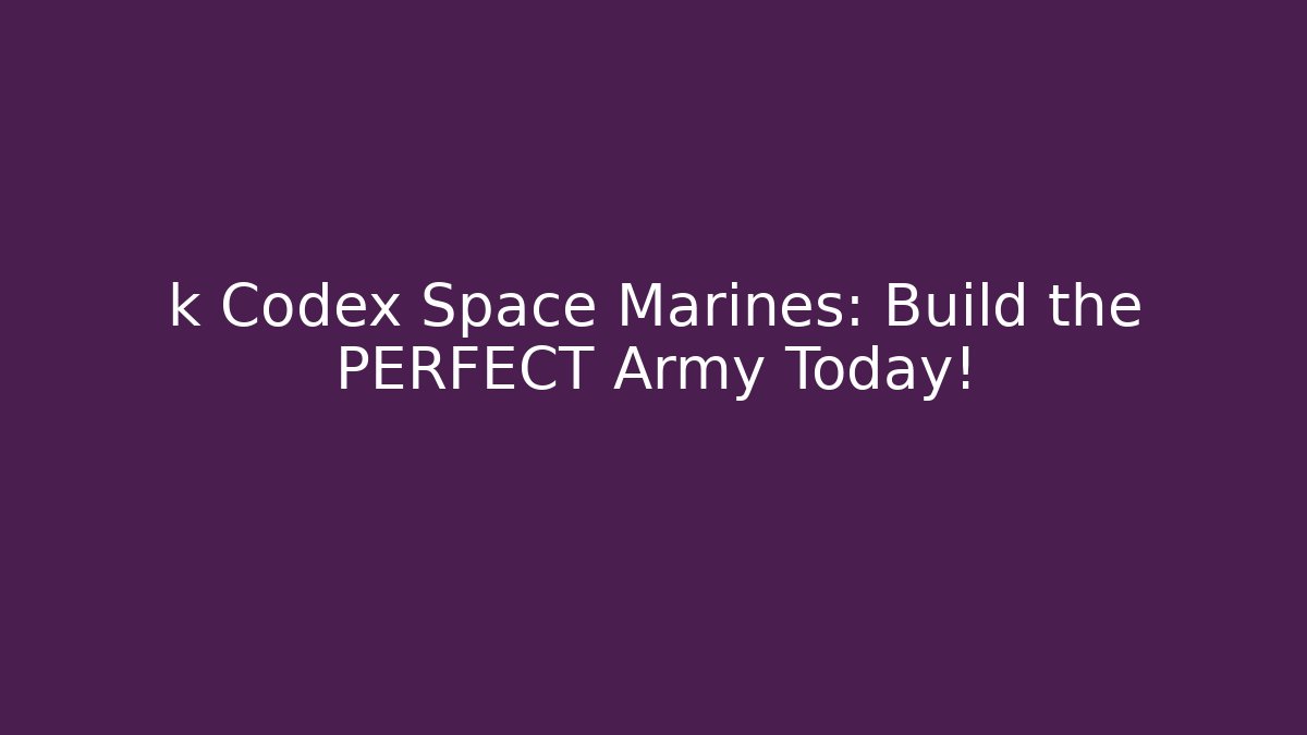 k Codex Space Marines: Build the PERFECT Army Today!