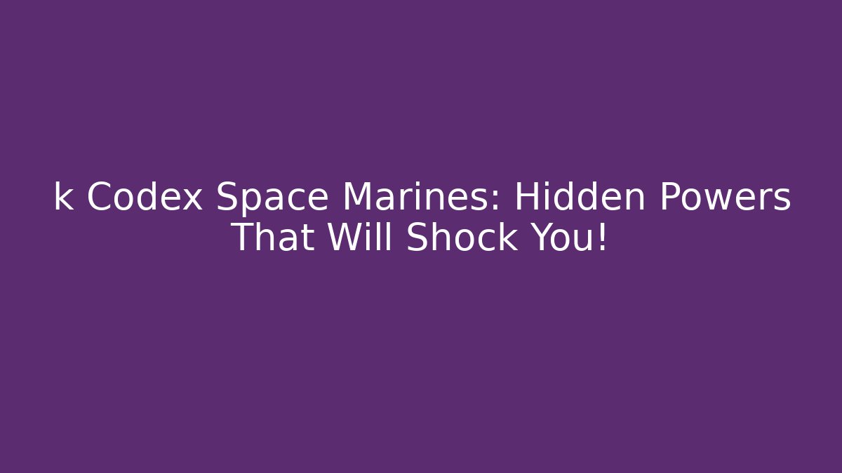 k Codex Space Marines: Hidden Powers That Will Shock You!