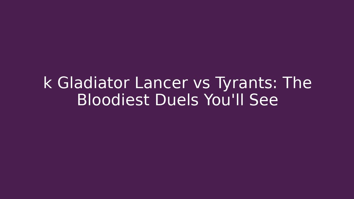 k Gladiator Lancer vs Tyrants: The Bloodiest Duels You'll See