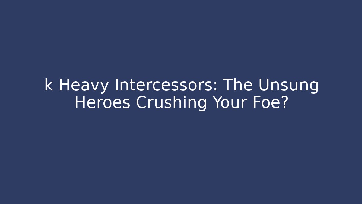 k Heavy Intercessors: The Unsung Heroes Crushing Your Foe?