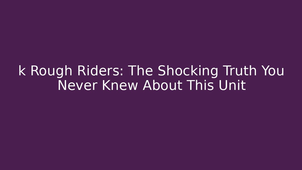 k Rough Riders: The Shocking Truth You Never Knew About This Unit - Felix Cat Insurance