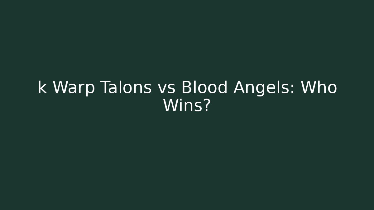 k Warp Talons vs Blood Angels: Who Wins?