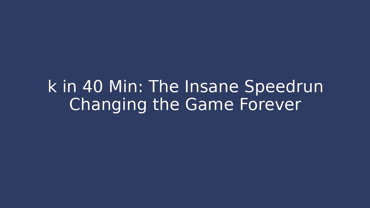 k in 40 Min: The Insane Speedrun Changing the Game Forever