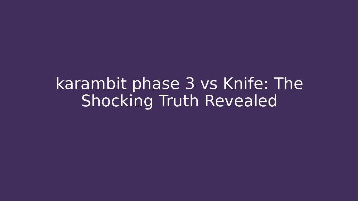 karambit phase 3 vs Knife: The Shocking Truth Revealed