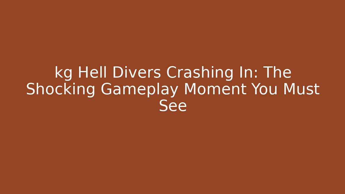 kg Hell Divers Crashing In: The Shocking Gameplay Moment You Must See