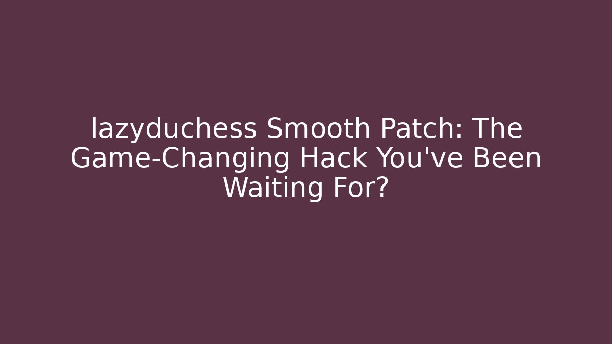 lazyduchess Smooth Patch: The Game-Changing Hack You’ve Been Waiting For?