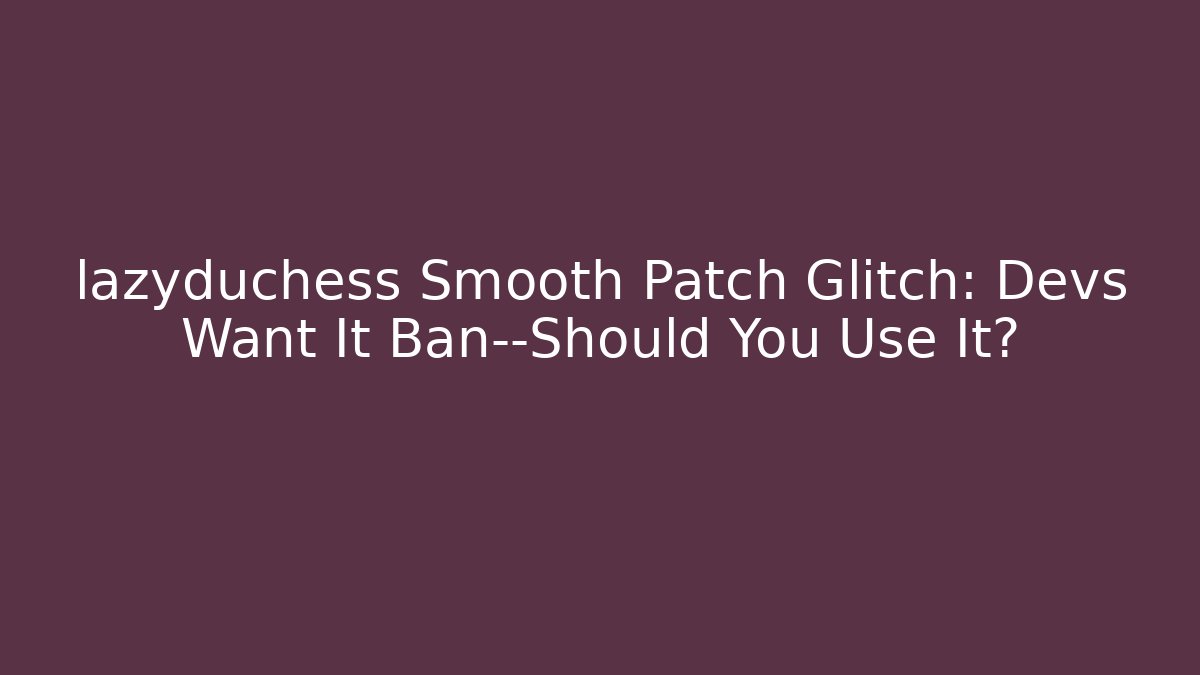 lazyduchess Smooth Patch Glitch: Devs Want It Ban—Should You Use It? - Felix Cat Insurance