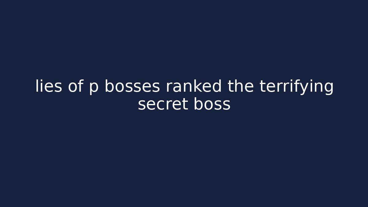 lies of p bosses ranked the terrifying secret boss