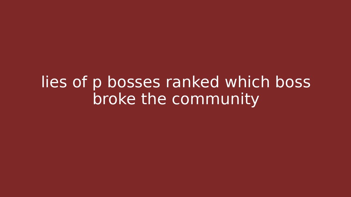 lies of p bosses ranked which boss broke the community
