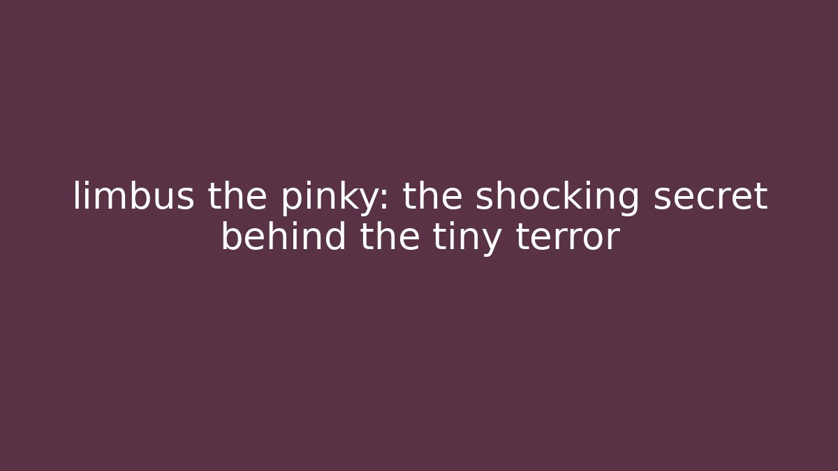 limbus the pinky: the shocking secret behind the tiny terror