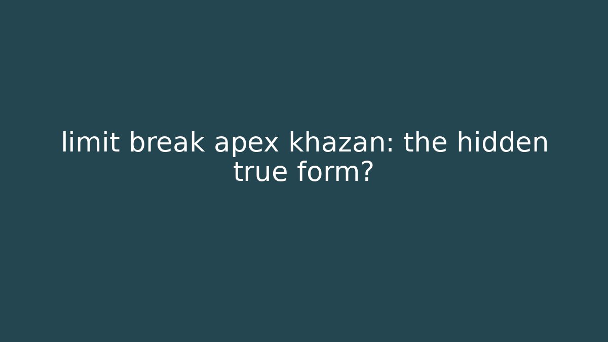 limit break apex khazan: the hidden true form? - Felix Cat Insurance