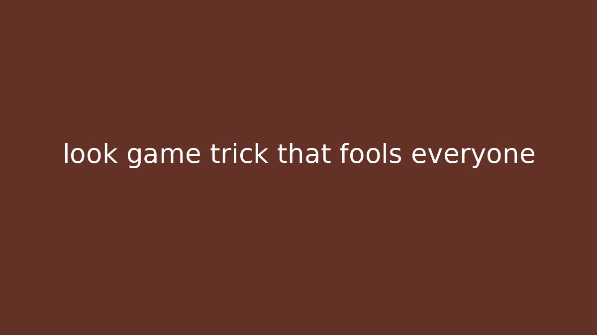 look game trick that fools everyone
