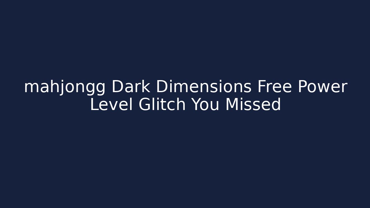 mahjongg Dark Dimensions Free Power Level Glitch You Missed