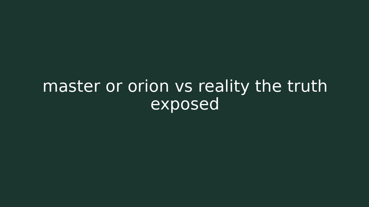 master or orion vs reality the truth exposed - Felix Cat Insurance
