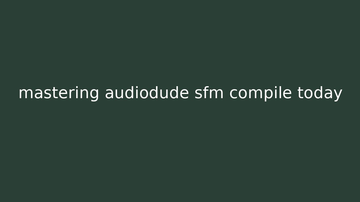 mastering audiodude sfm compile today - Felix Cat Insurance
