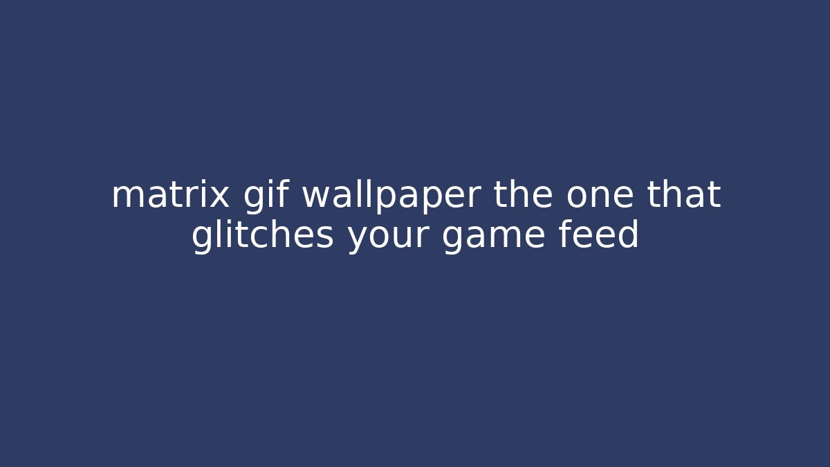 matrix gif wallpaper the one that glitches your game feed - Felix Cat Insurance