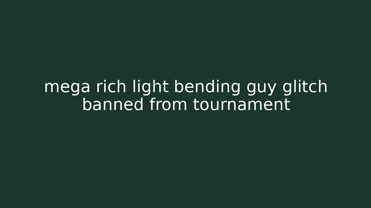 mega rich light bending guy glitch banned from tournament