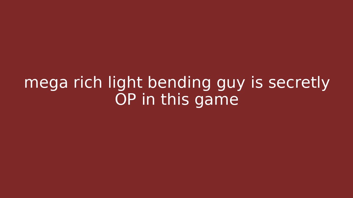 mega rich light bending guy is secretly OP in this game