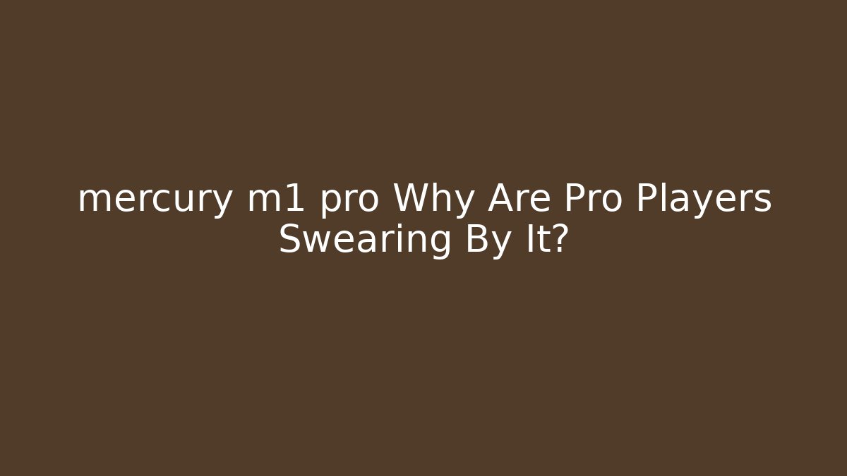 mercury m1 pro Why Are Pro Players Swearing By It?