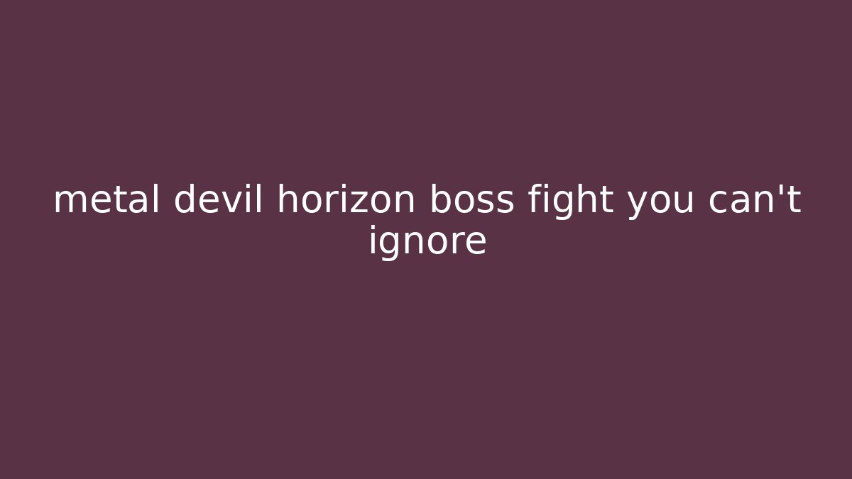 metal devil horizon boss fight you can't ignore