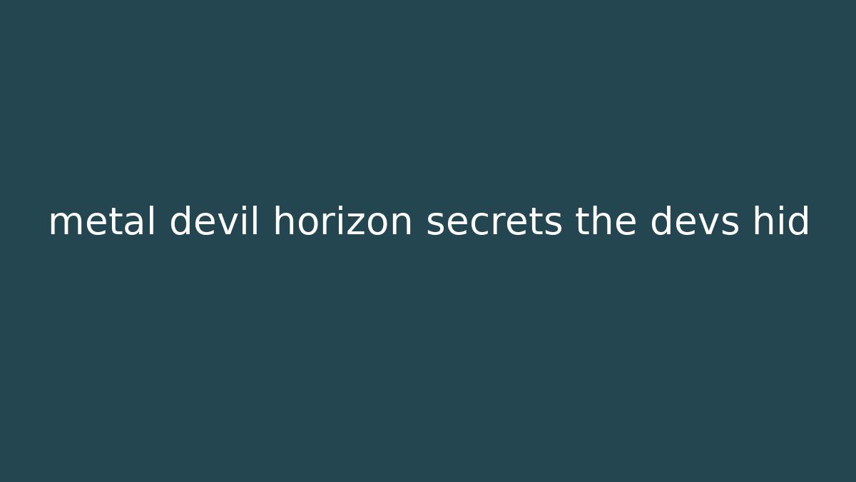 metal devil horizon secrets the devs hid