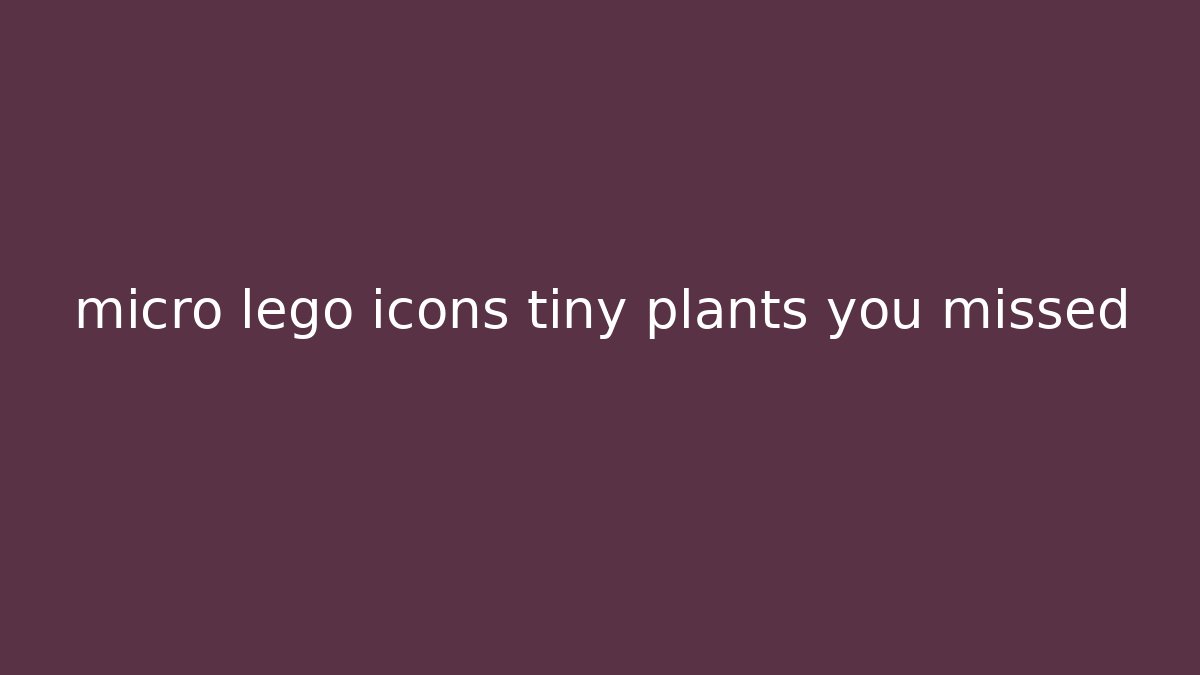 micro lego icons tiny plants you missed - Felix Cat Insurance