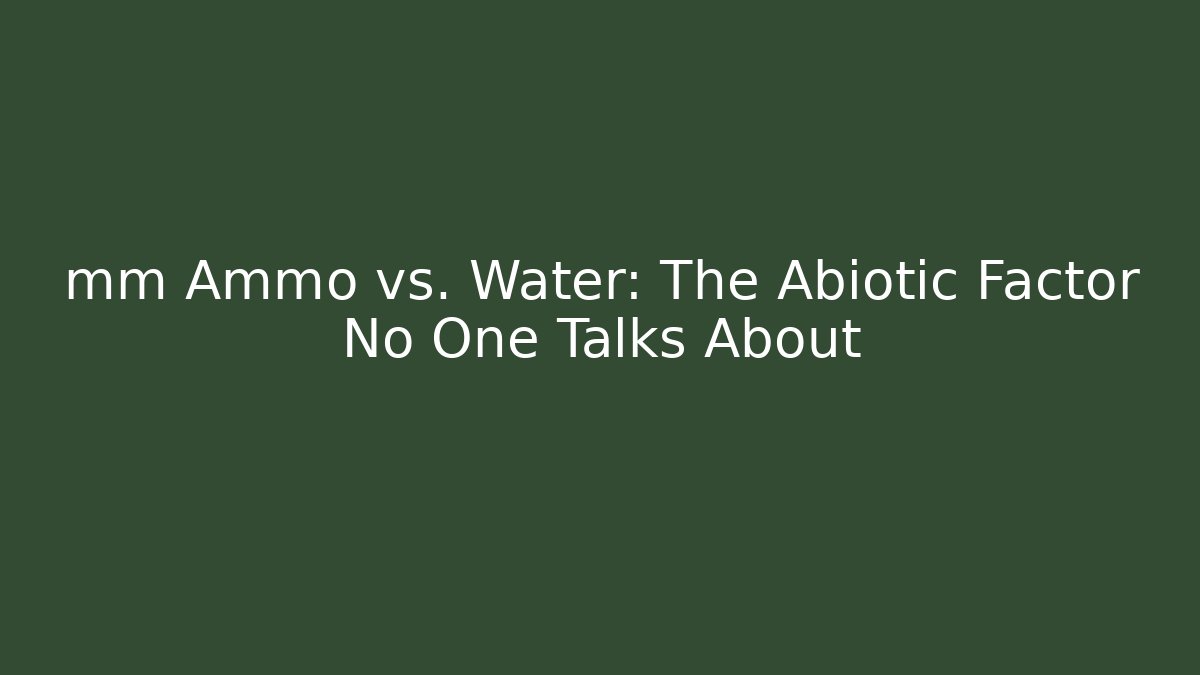 mm Ammo vs. Water: The Abiotic Factor No One Talks About