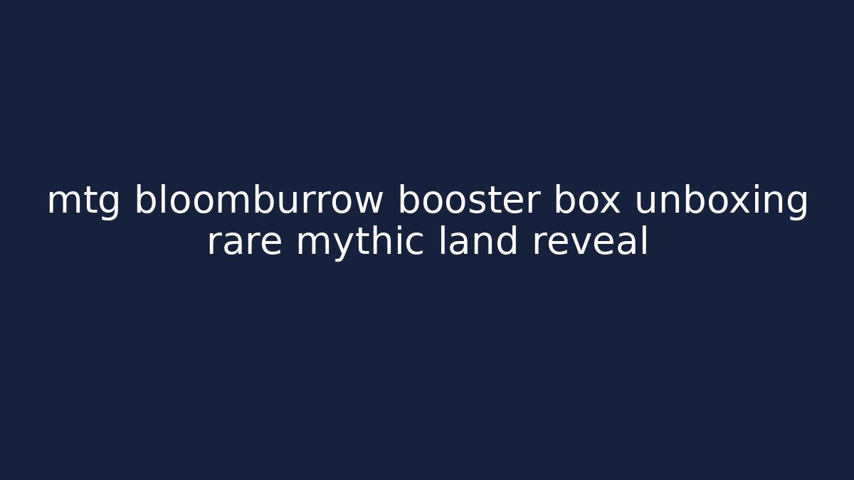 mtg bloomburrow booster box unboxing rare mythic land reveal - Felix Cat Insurance