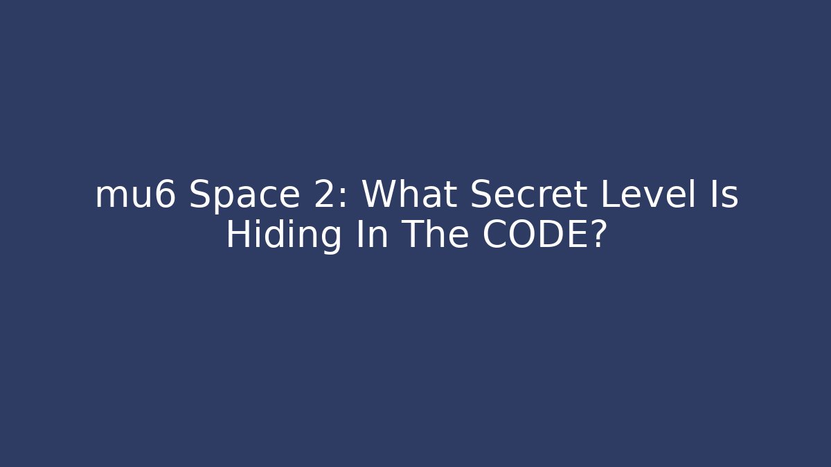 mu6 Space 2: What Secret Level Is Hiding In The CODE? - Felix Cat Insurance