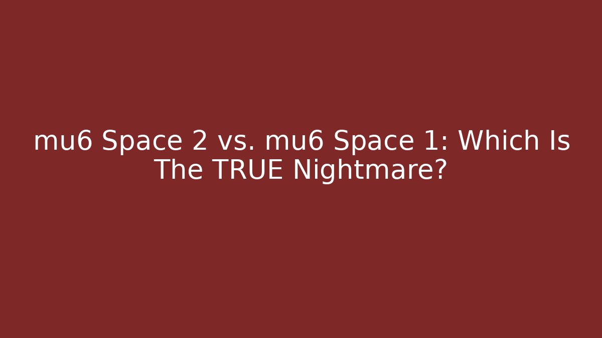 mu6 Space 2 vs. mu6 Space 1: Which Is The TRUE Nightmare?