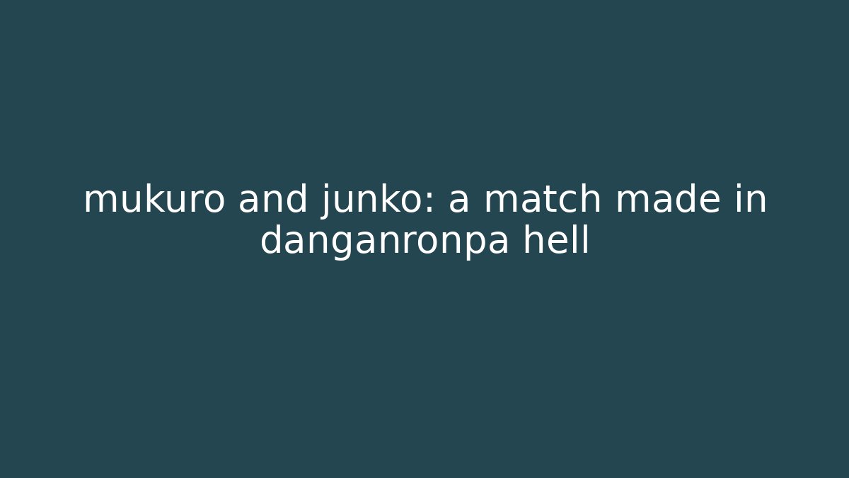 mukuro and junko: a match made in danganronpa hell - Felix Cat Insurance