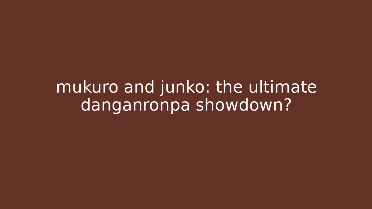 mukuro and junko: the ultimate danganronpa showdown?