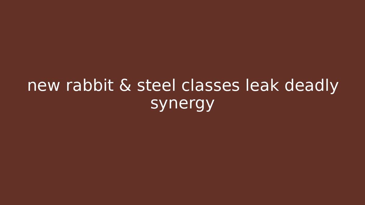 new rabbit & steel classes leak deadly synergy