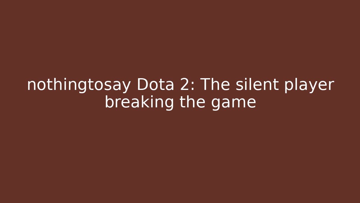 nothingtosay Dota 2: The silent player breaking the game