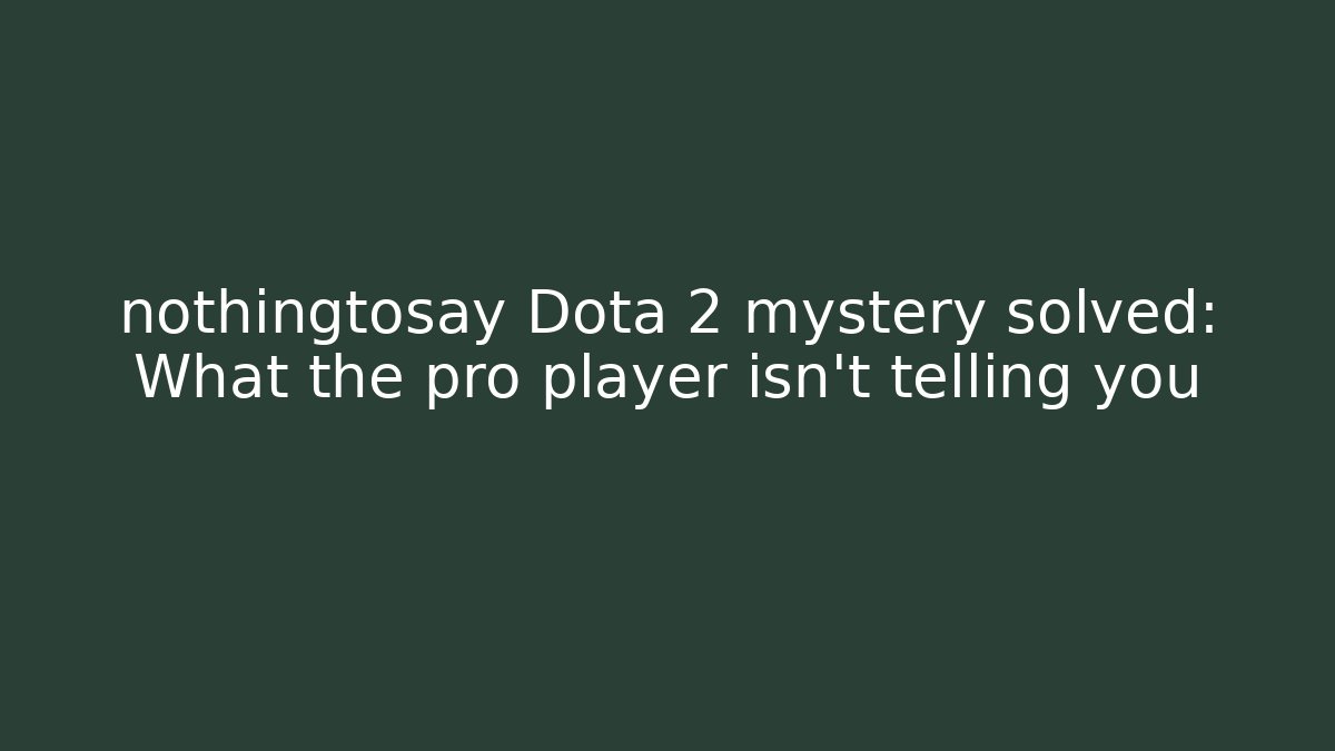 nothingtosay Dota 2 mystery solved: What the pro player isn't telling you