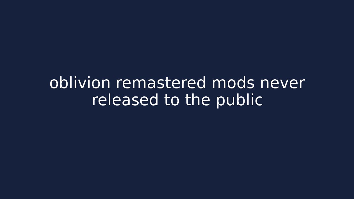 oblivion remastered mods never released to the public - Felix Cat Insurance