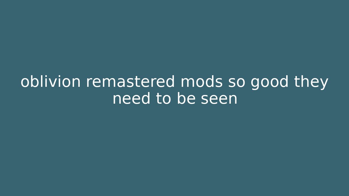 oblivion remastered mods so good they need to be seen